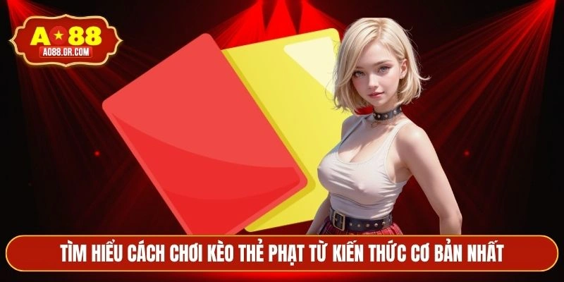 Tìm hiểu cách chơi kèo thẻ phạt từ kiến thức cơ bản nhất