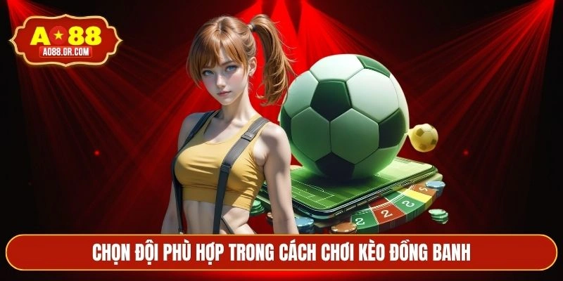 Chọn đội phù hợp trong cách chơi kèo đồng banh