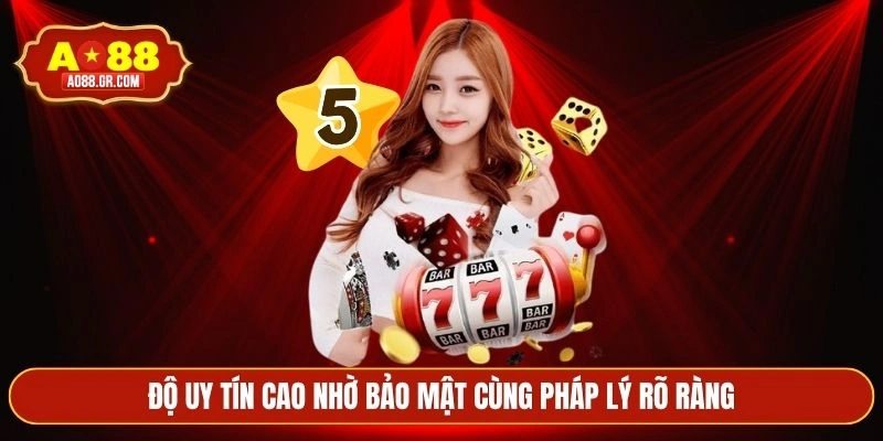 Độ uy tín cao nhờ bảo mật cùng pháp lý rõ ràng
