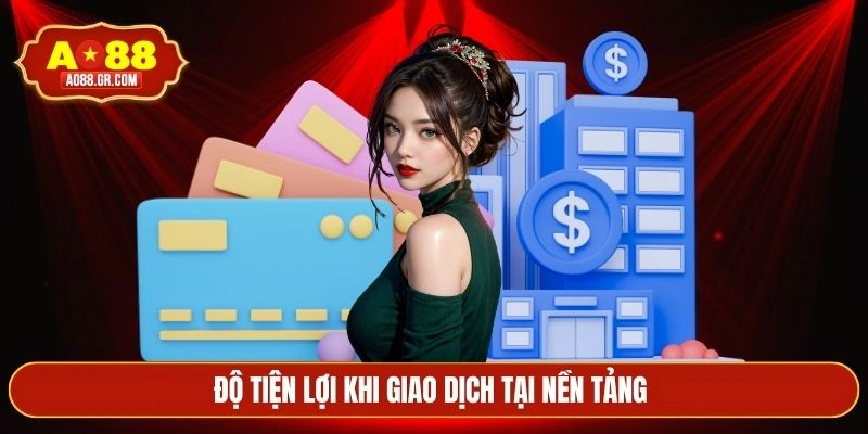 Độ tiện lợi khi giao dịch tại nền tảng 
